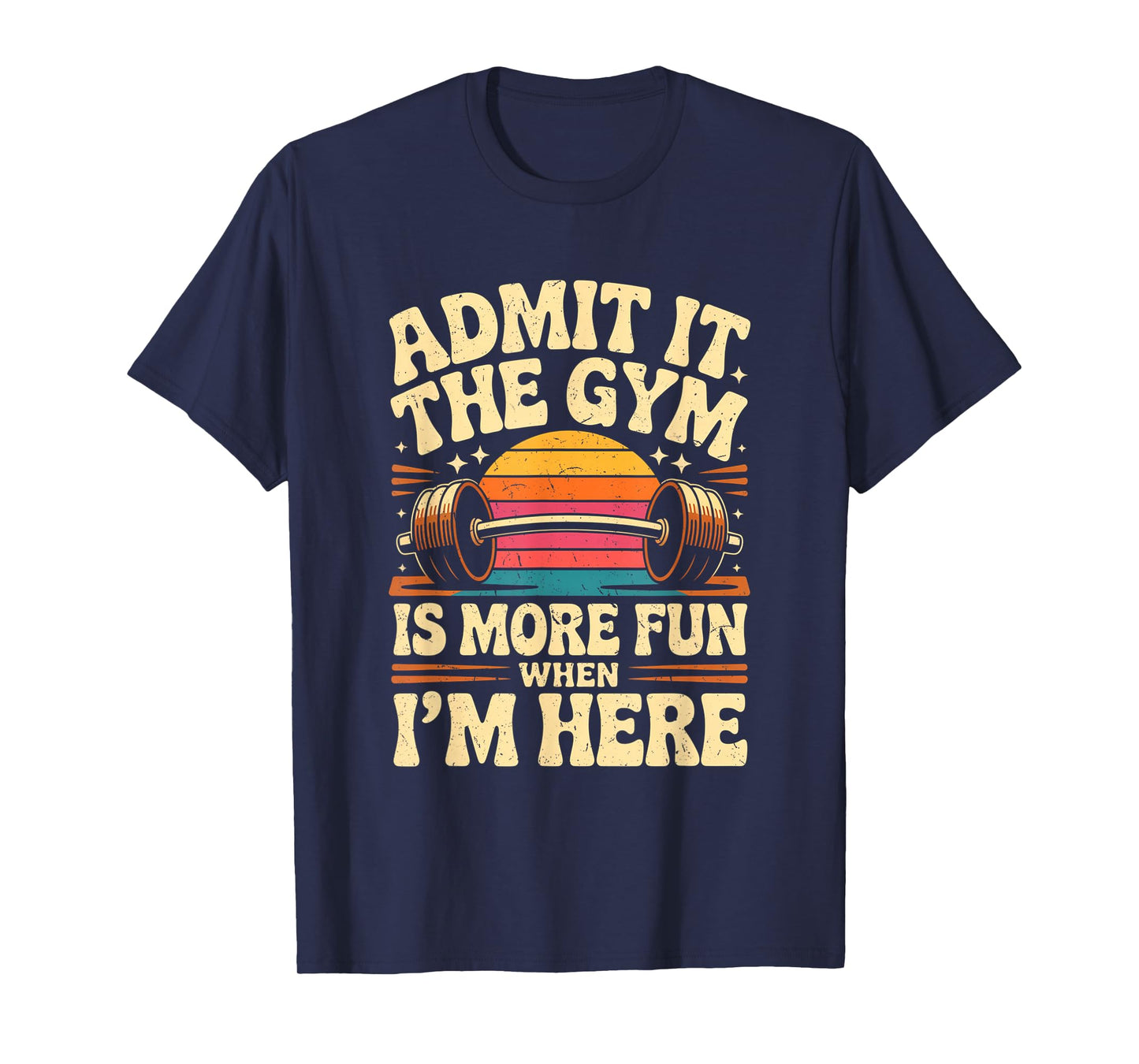 Admit It The Gym is More Fun When I'm Here Funny Workout Men T-Shirt
