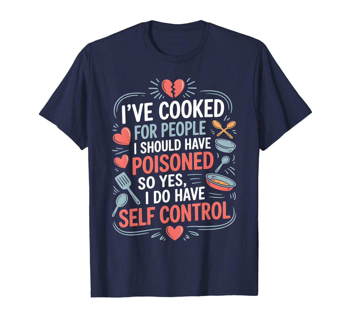 I’ve Cooked For People I Should Have Poisoned. So Yes, I Do T-Shirt