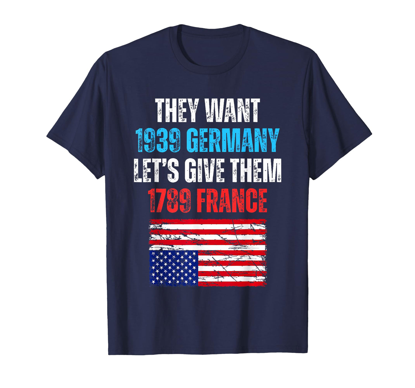 They Want 1939 Germany Let's Give Them 1789 France US Flag T-Shirt