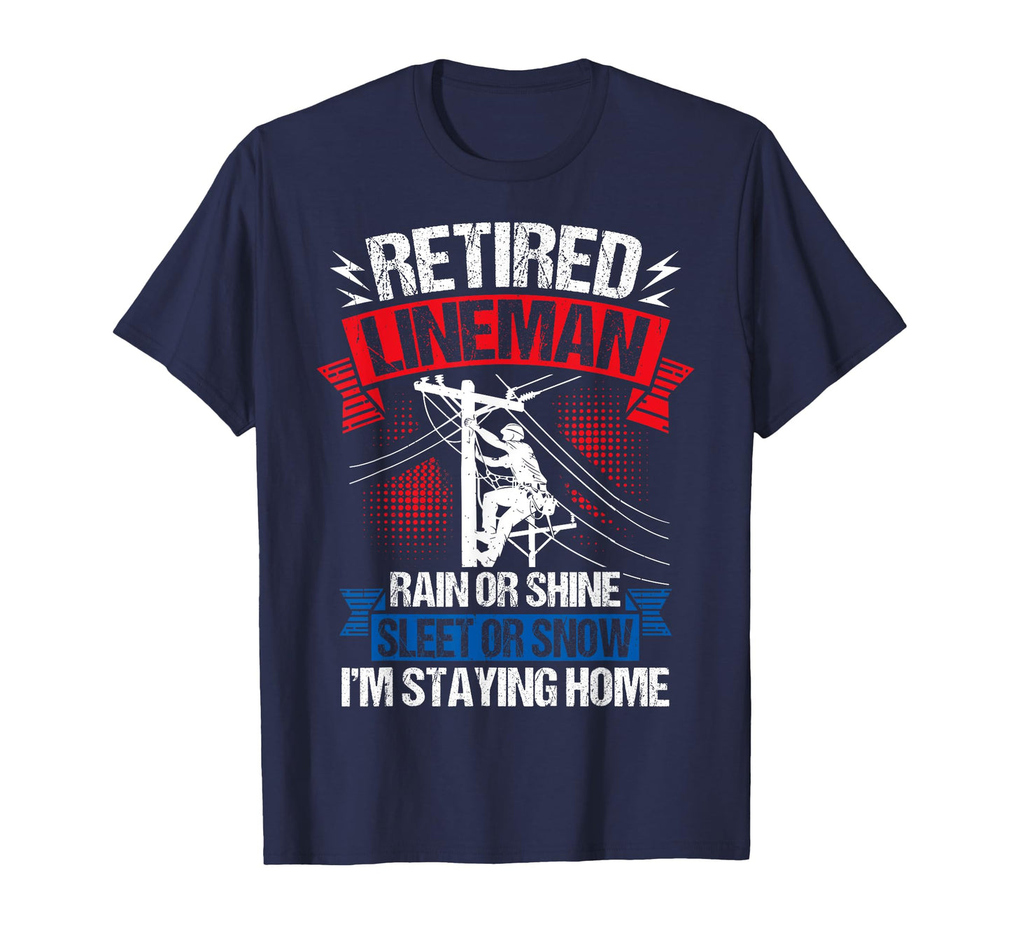 Retired Lineman RAIN OR Shine Sleet OR Snow I'm Staying Home T-Shirt