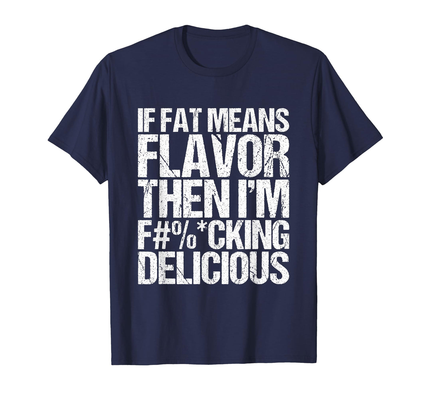 If Fat Means Flavor Then I'm Fucking Delicious T-Shirt