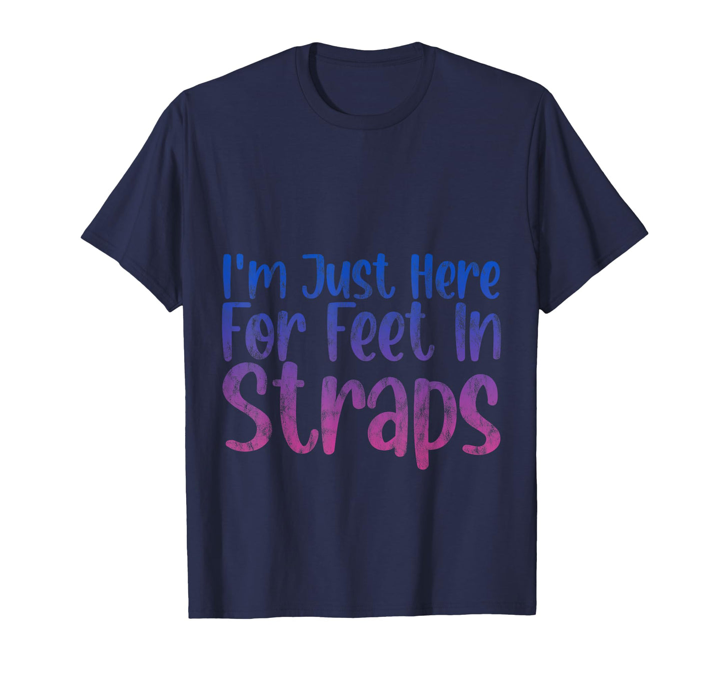 I'm Just Here For Feet In Straps -- T-Shirt
