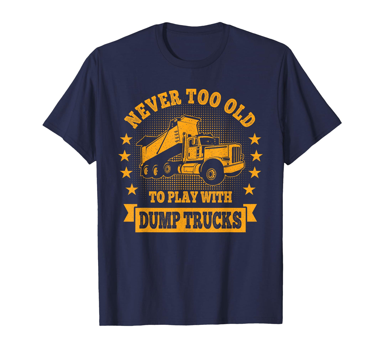 Never Too Old to Play with Dump Trucks Trucker T-Shirt