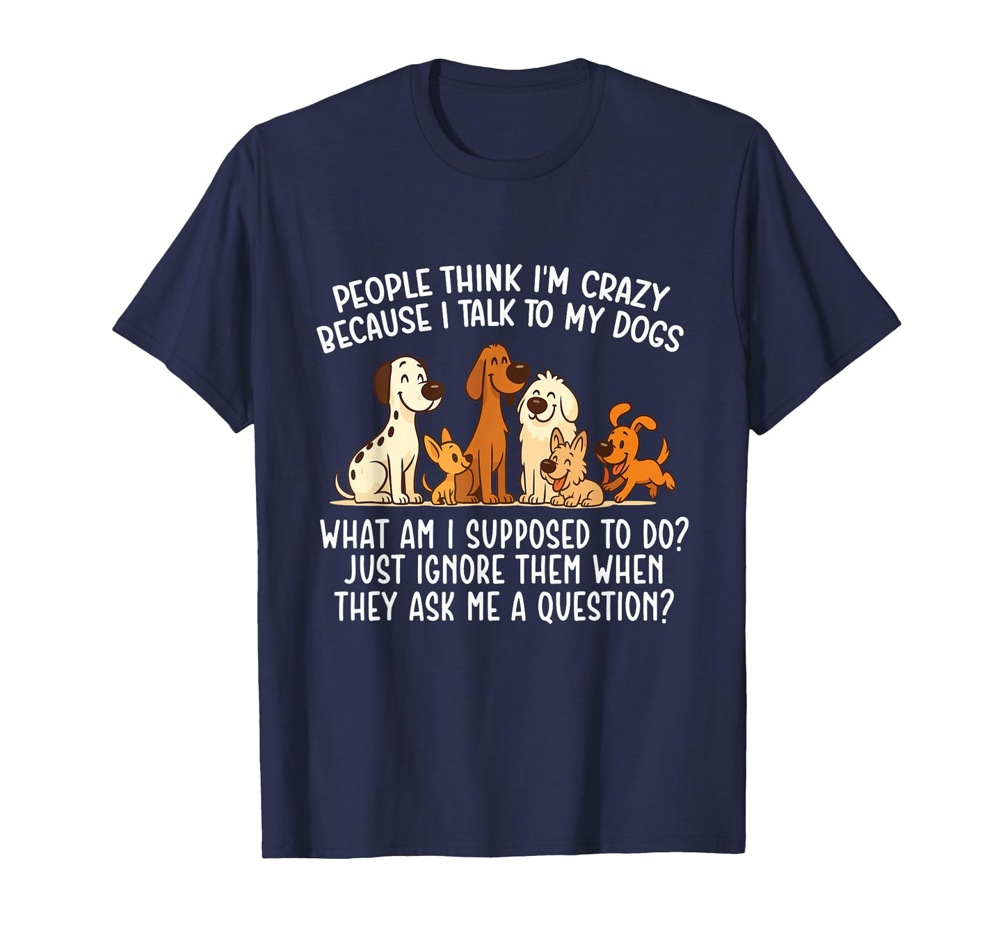 People Think I'm Crazy Because I Talk To My Dogs - Dog Lover T-Shirt