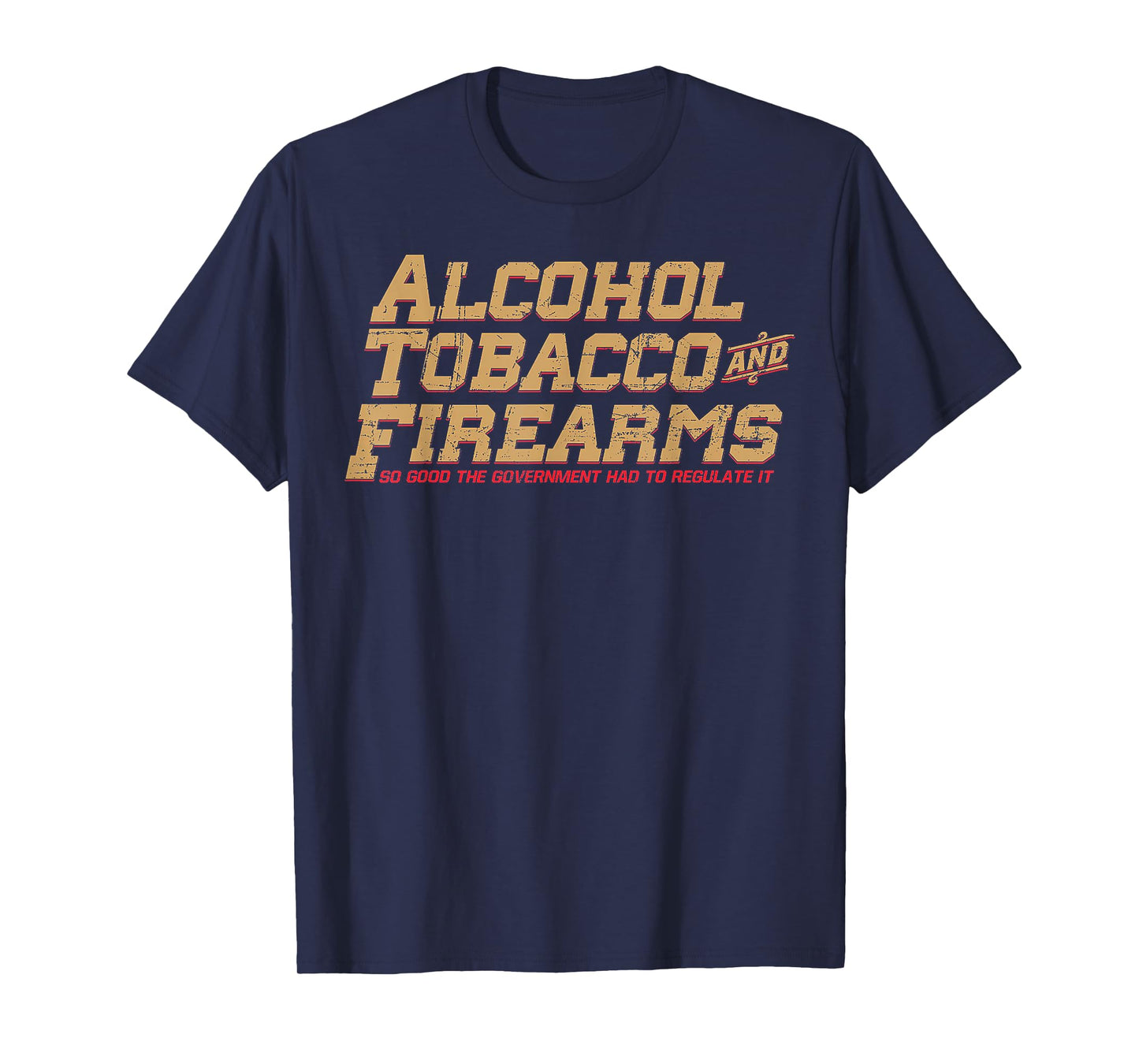Alcohol Tobacco And Firearms So Good The Government T-Shirt