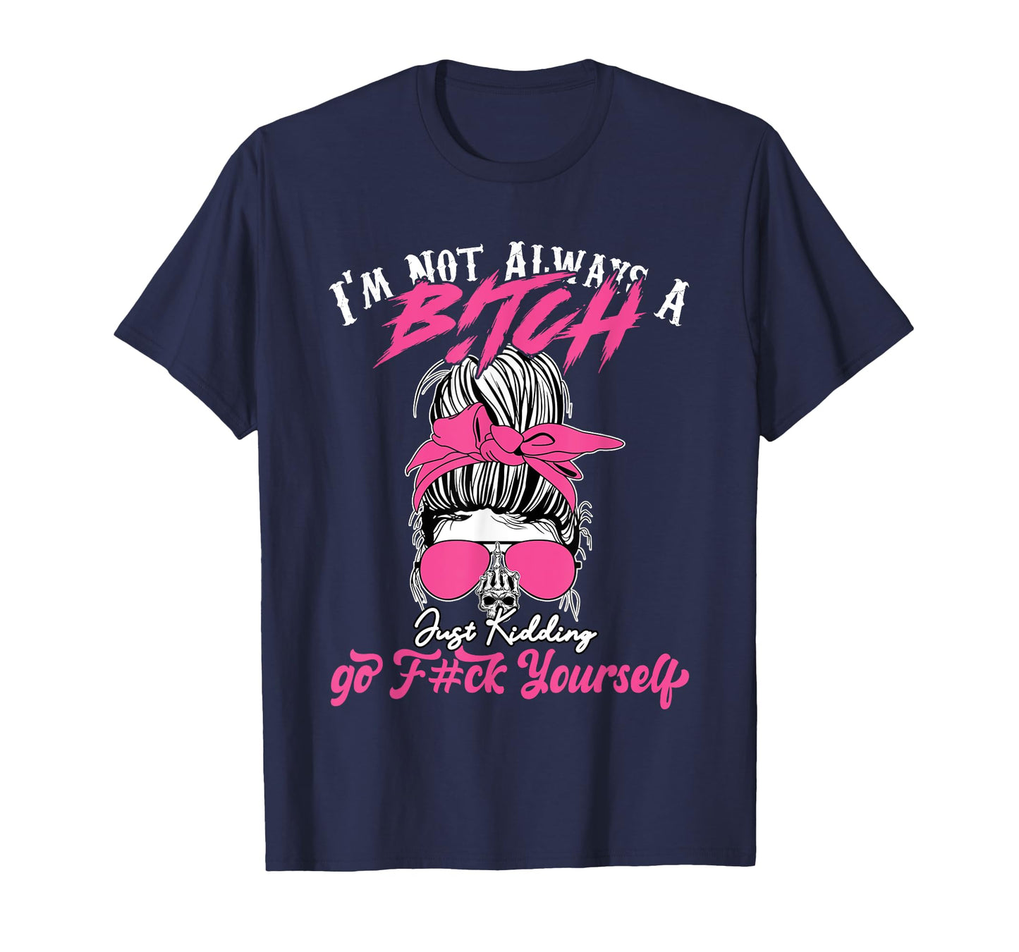 I'm Not Always A B!tch Just Kidding Go F#ck Yourself Funny T-Shirt