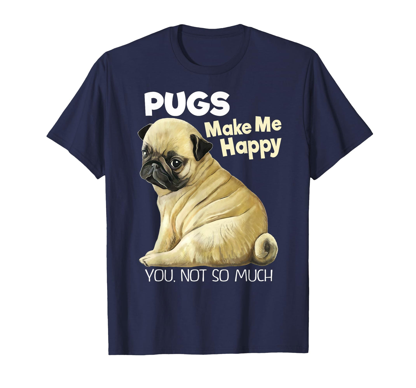 Pug Shirt - Funny T-shirt Pugs Make Me Happy You Not So Much T-Shirt