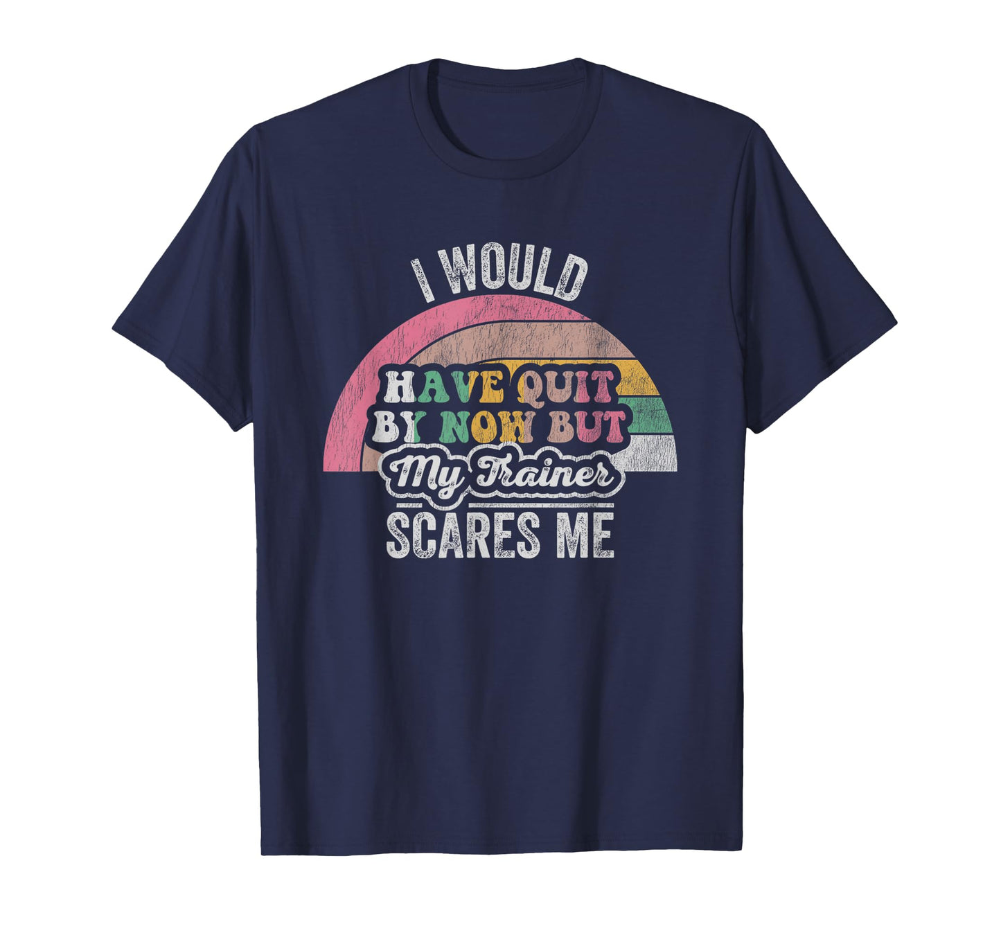 I Would Have Quit by Now But My Trainer T-Shirt