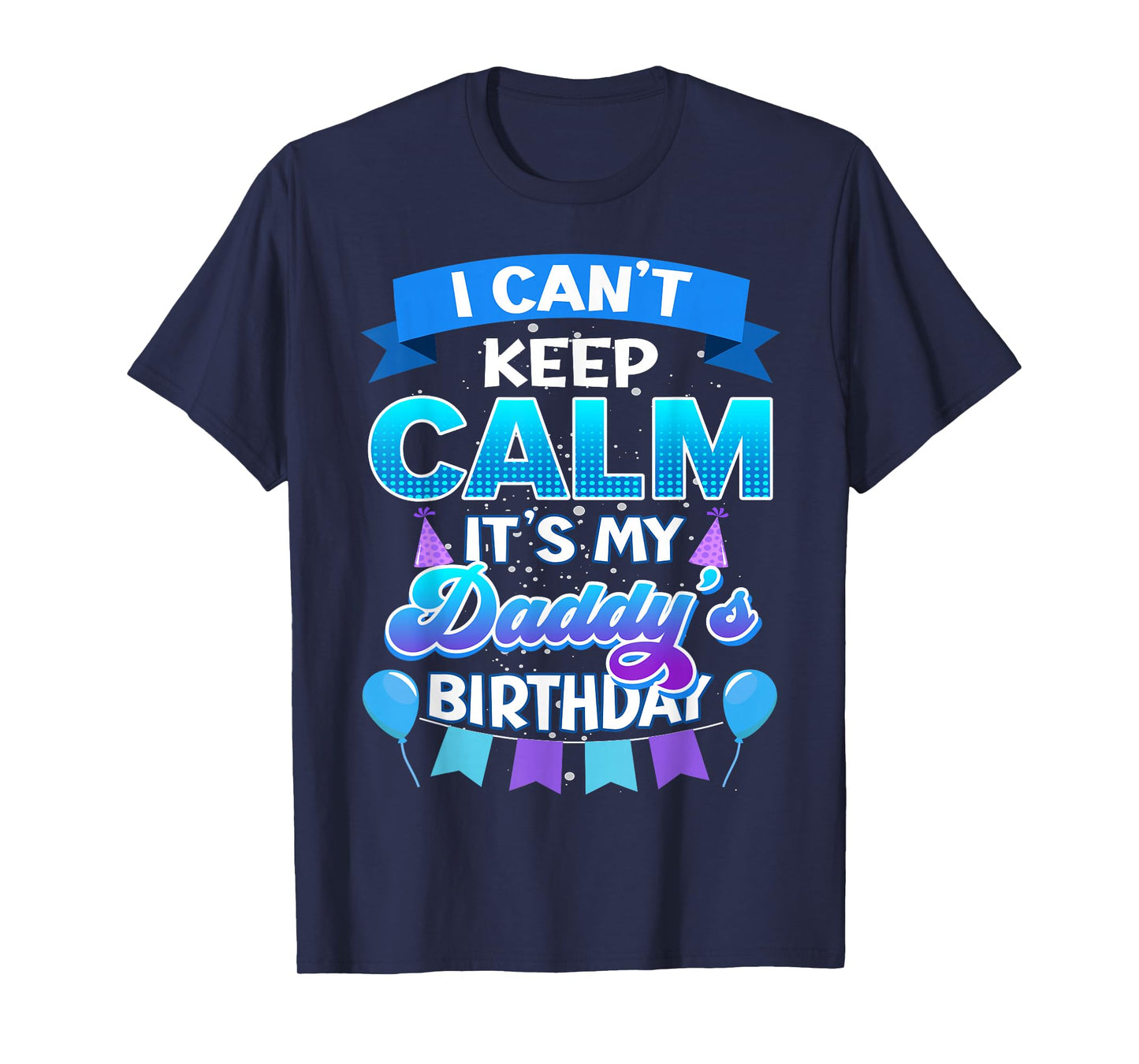 I Cant Keep Calm Its My Daddy Birthday Shirt Bday T-Shirt