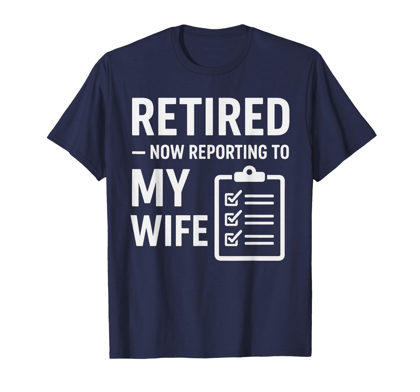 Retired Now Reporting to My Wife | Funny Retirement for Men T-Shirt