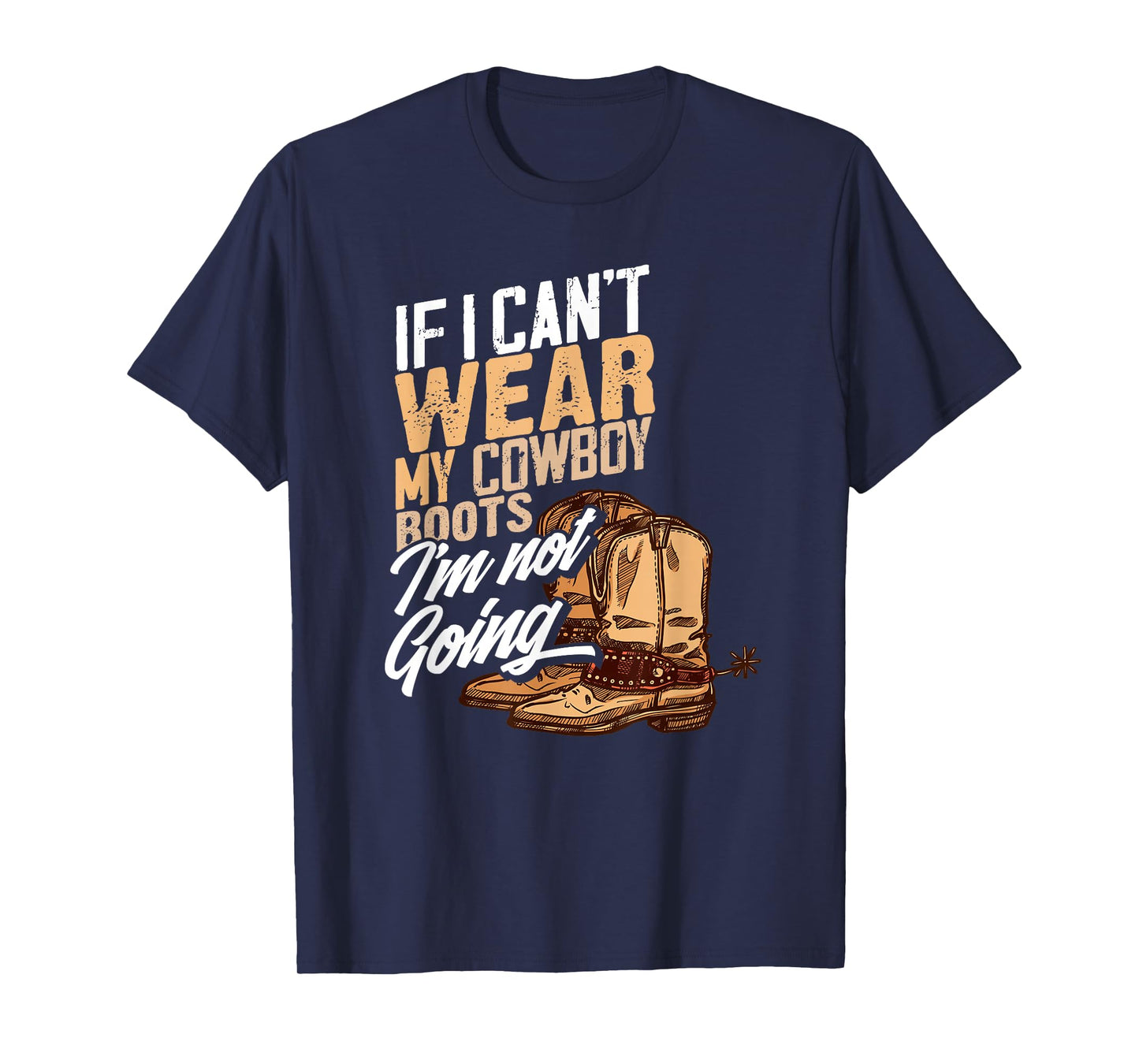 If I Can't Wear My Cowboy Boots I'm Not Going - Fun Western T-Shirt