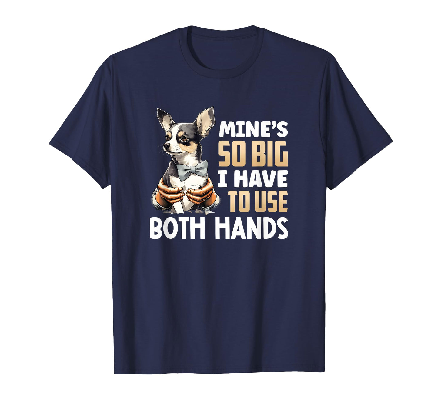 Mine's So Big I Have to Use Both Hands Funny Chihuahua Dog T-Shirt