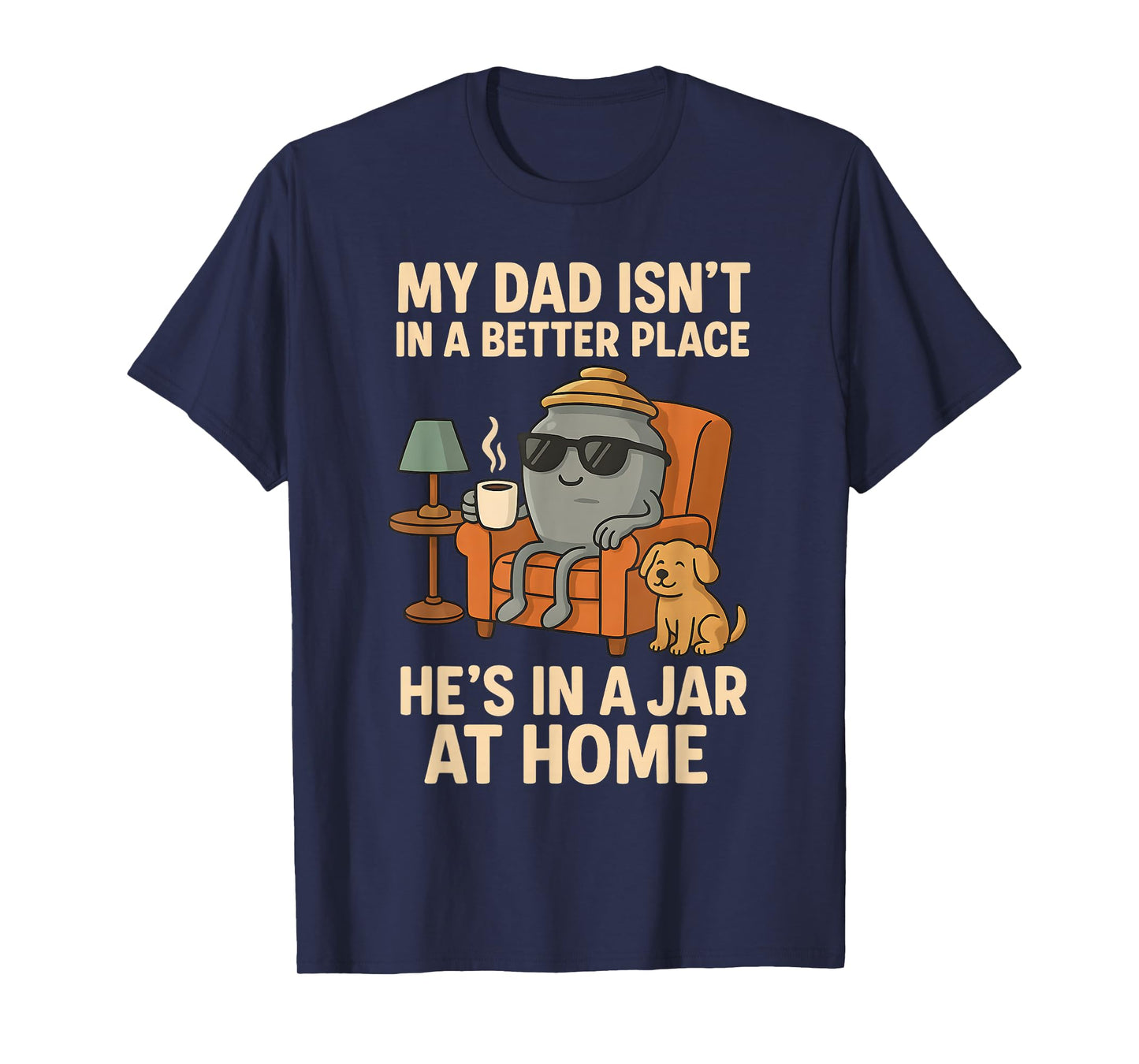 My Dad Isn´t In A Better Place He´s In A Jar At Home T-Shirt