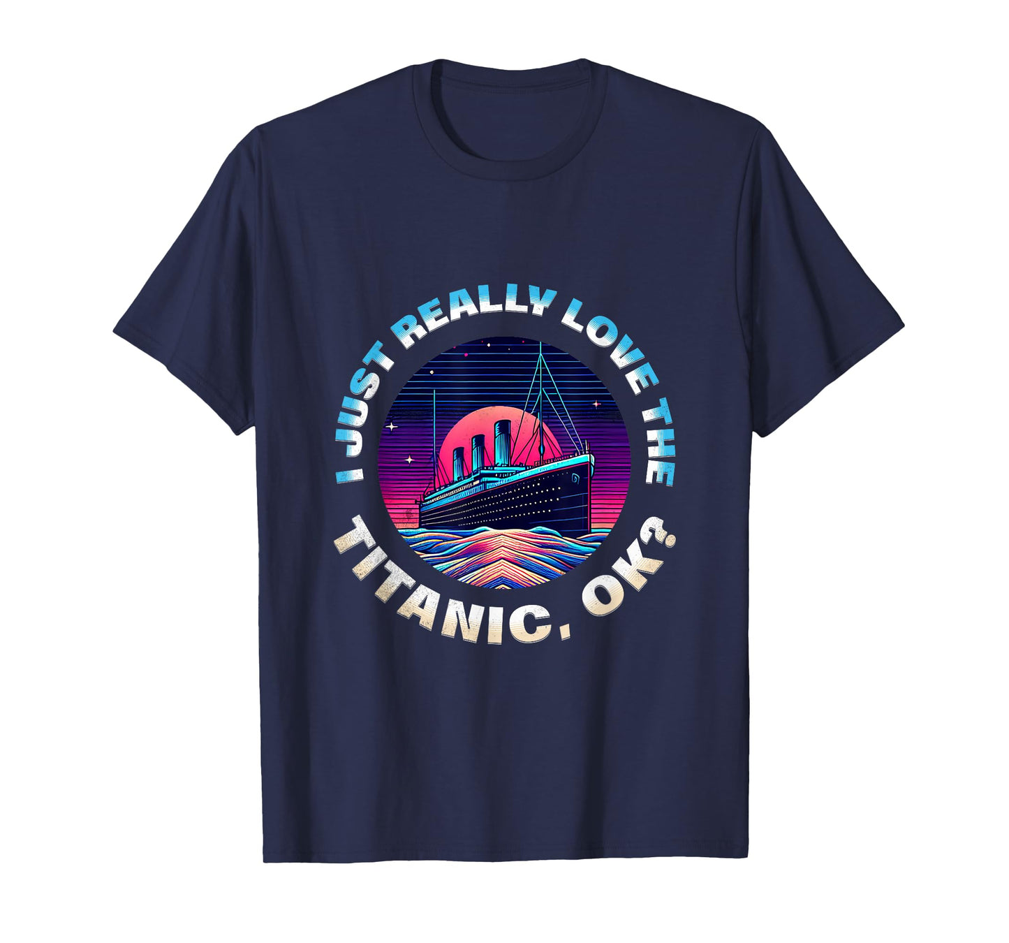 I Just Really Love The Titanic OK Funny RMS Ship Lovers Men T-Shirt