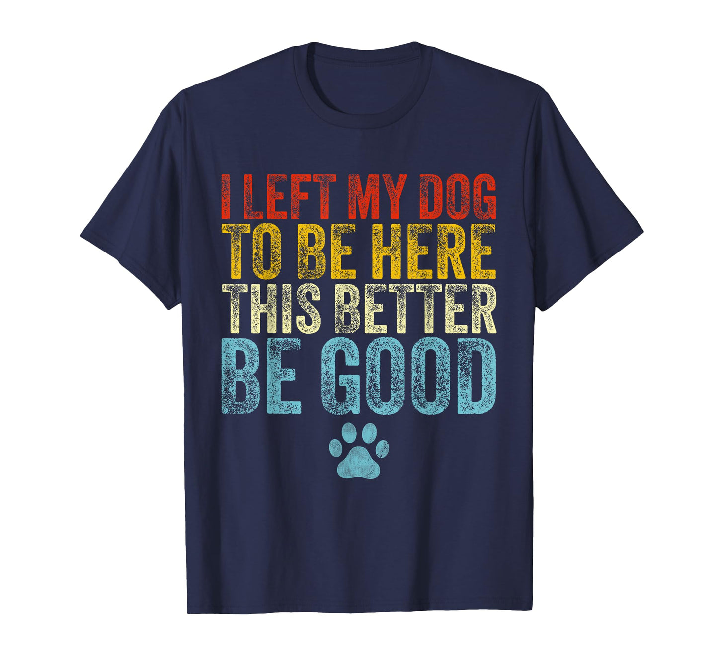 I Left My Dog To Be Here This Better Be Good Funny Dog Lover T-Shirt