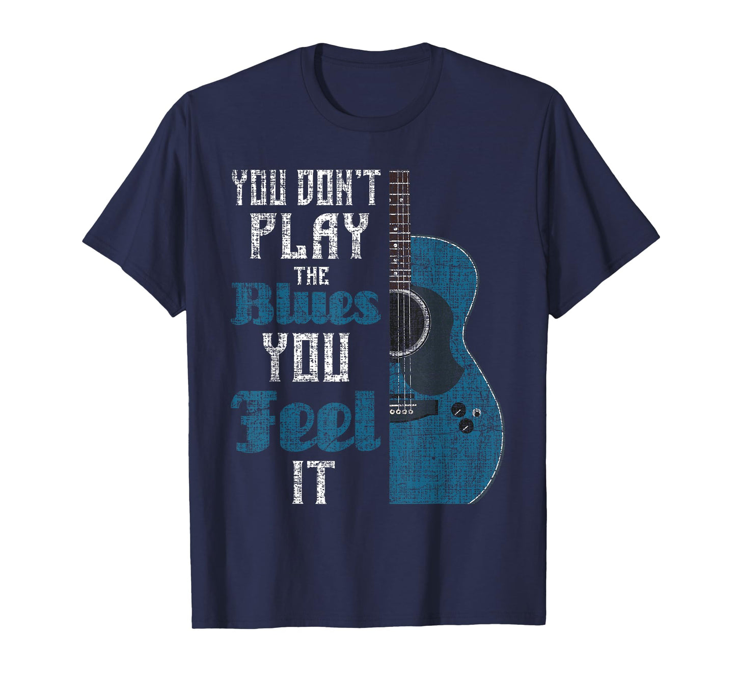 You Don't Play The Blues You Feel It - Musician Guitarist T-Shirt