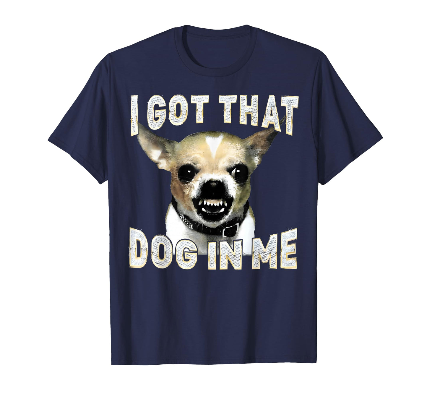 I Got That Dog in Me Funny Dog Chihuahua Lovers Men Women T-Shirt