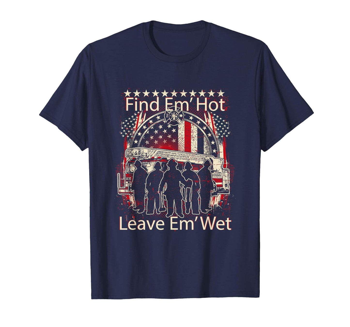Find Em' Hot, Leave Em' Wet! Pro Firefighter, Patriotic T-Shirt
