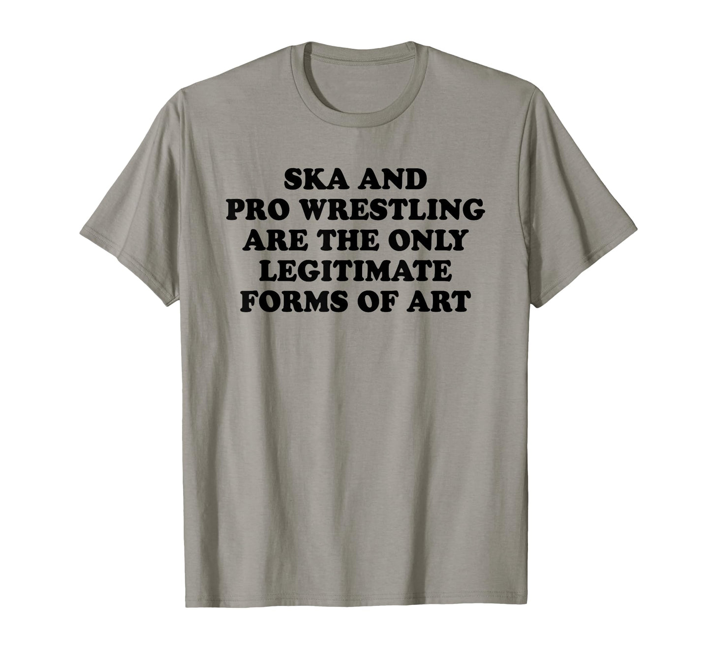 Ska And Pro Wrestling Are The Only Legitimate Forms Of Art T-Shirt