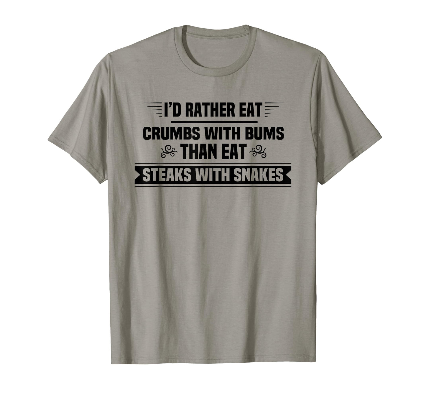 I'd Rather Eat Crumbs With Bums Than Eat Steaks With Snakes T-Shirt