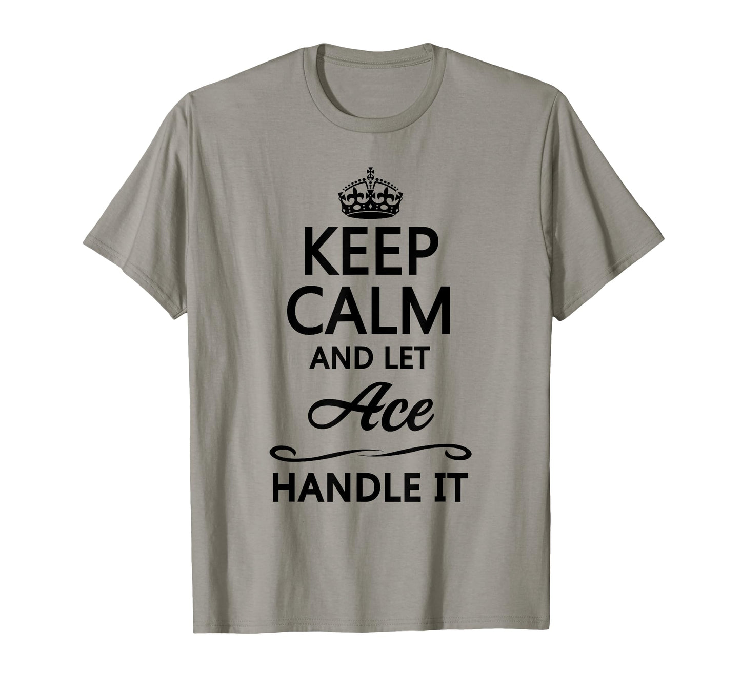 KEEP CALM and let ACE Handle It | Funny Name Gift - T-Shirt