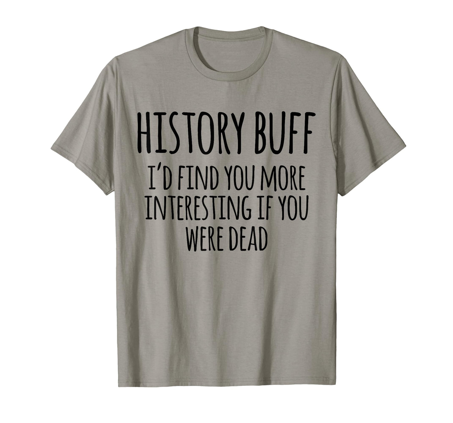 History Buff I'd Find You More Interesting If You Were Dead T-Shirt