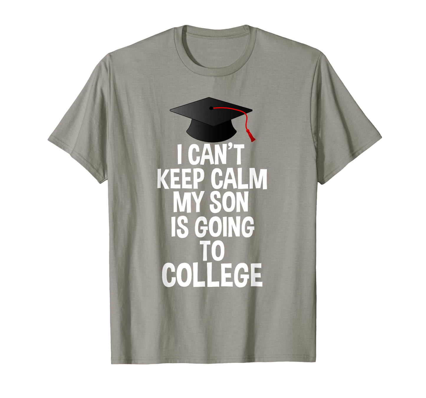 I Can't Keep Calm My Son Is Going to College T Shirt T-Shirt