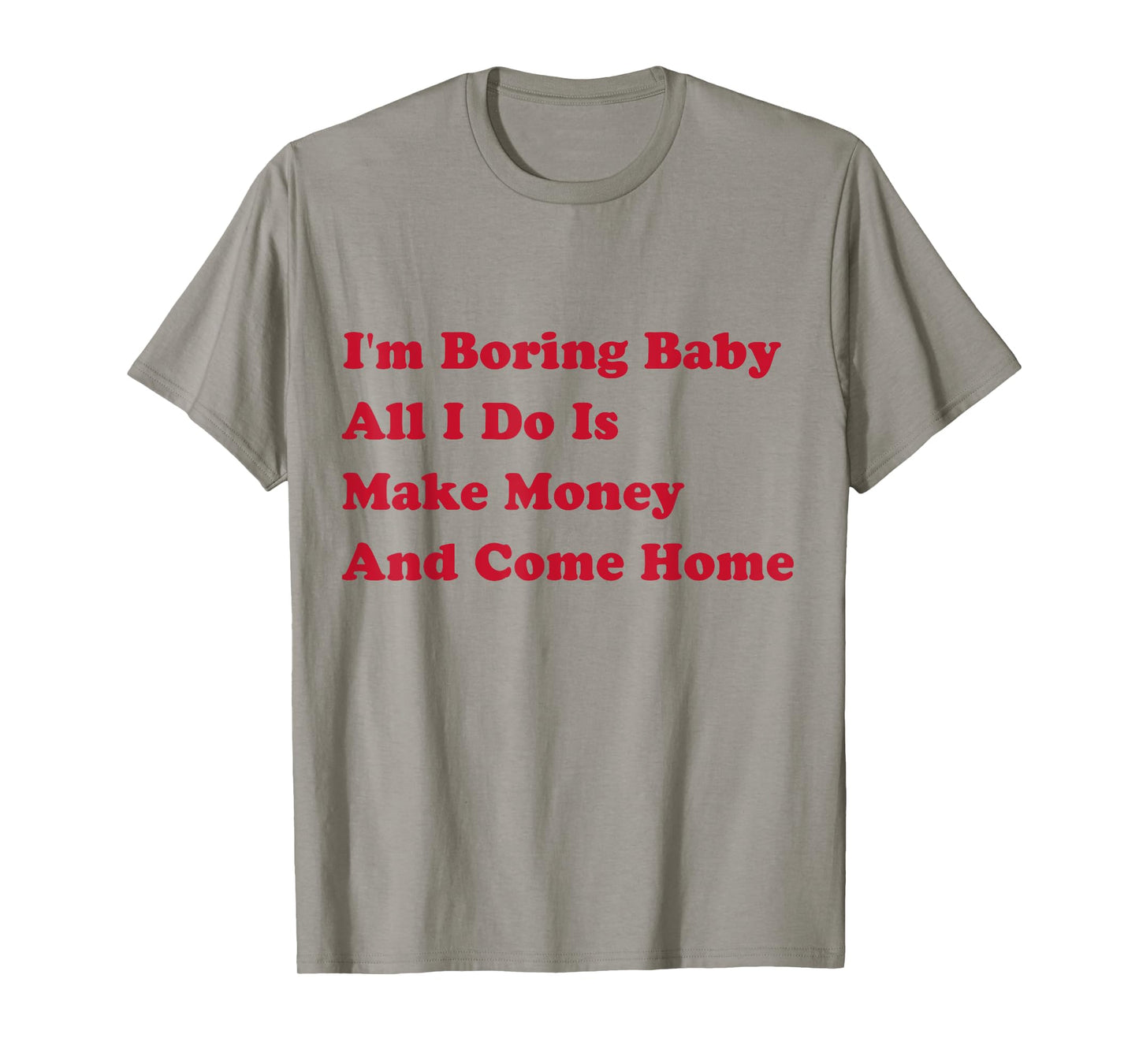 I'm Boring Baby, All I Do Is Make Money and Come Home T-Shirt