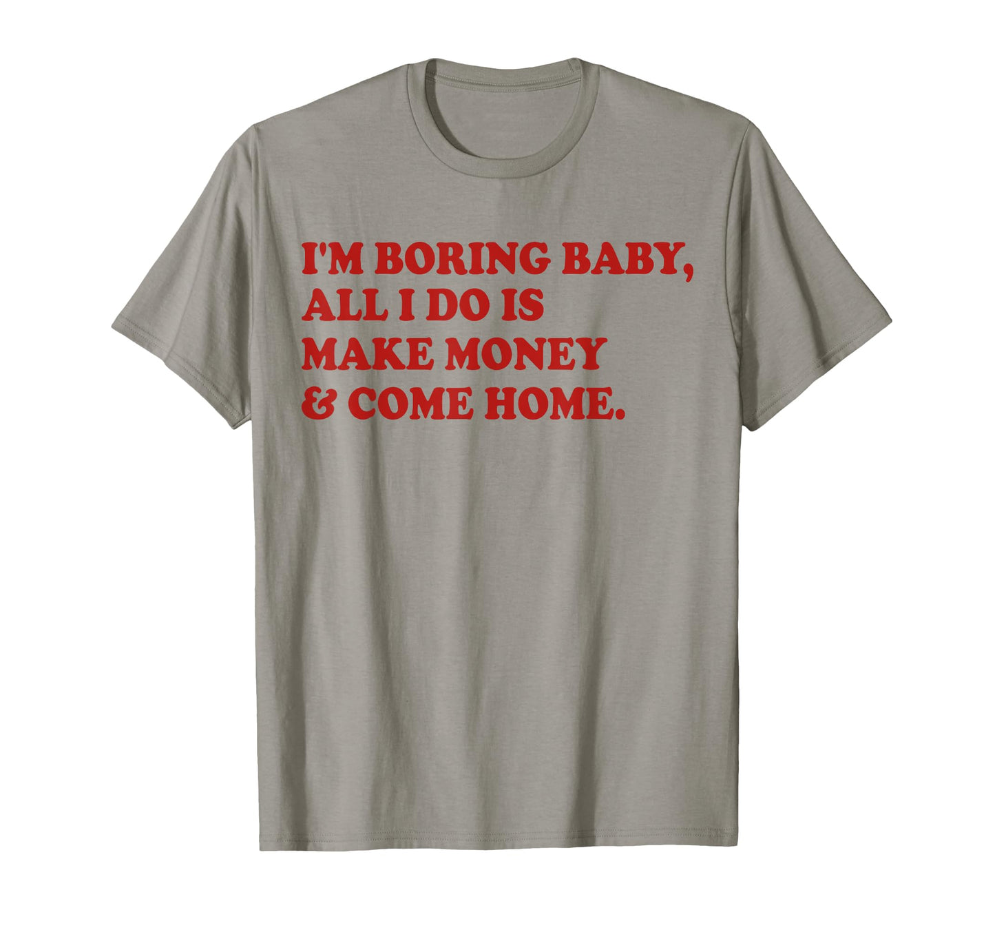 I'm Boring Baby All I Do Is Make Money And Come Home T-Shirt