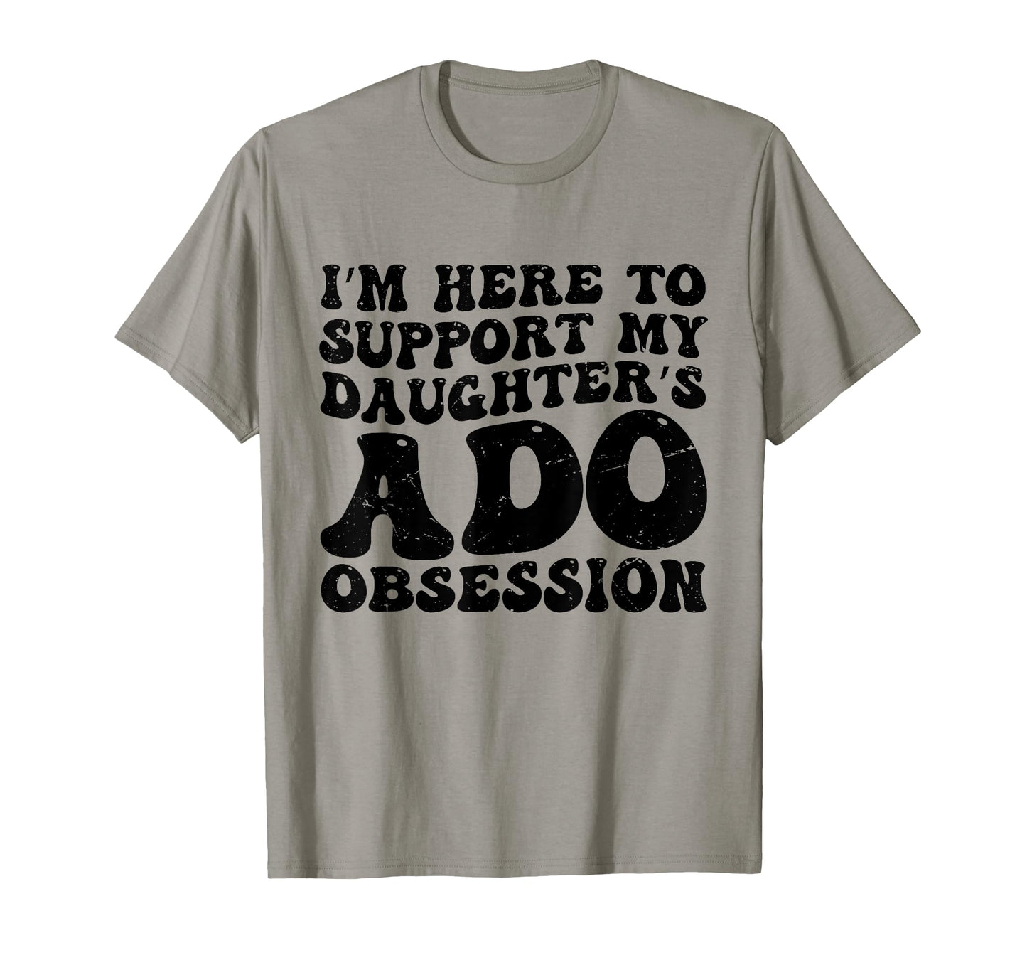 I’m Here to Support My Daughter’s ADO Obsession Men Women T-Shirt