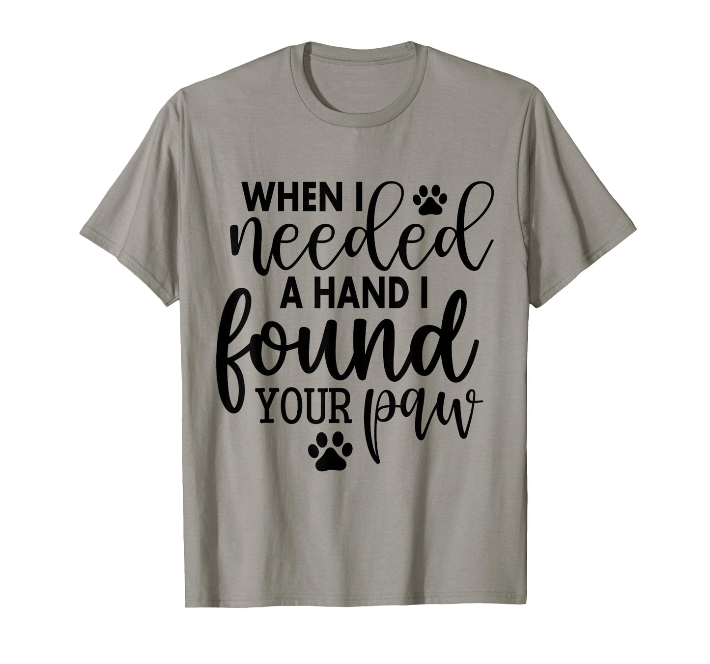 When I Needed A Hand I Found Your Paw T-Shirt