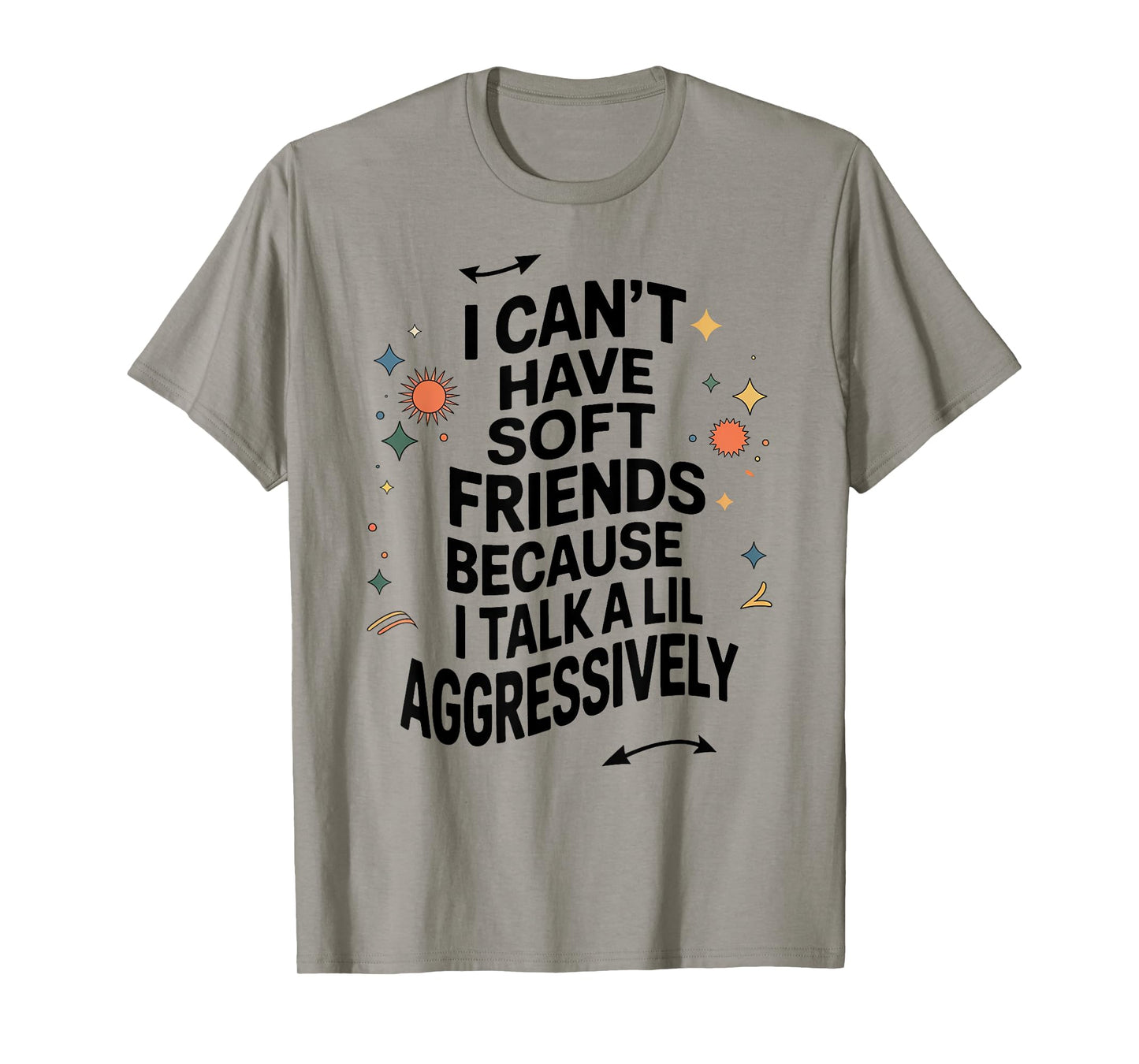 I Can't Have Soft Friends Because I Talk A Lil Aggressively T-Shirt