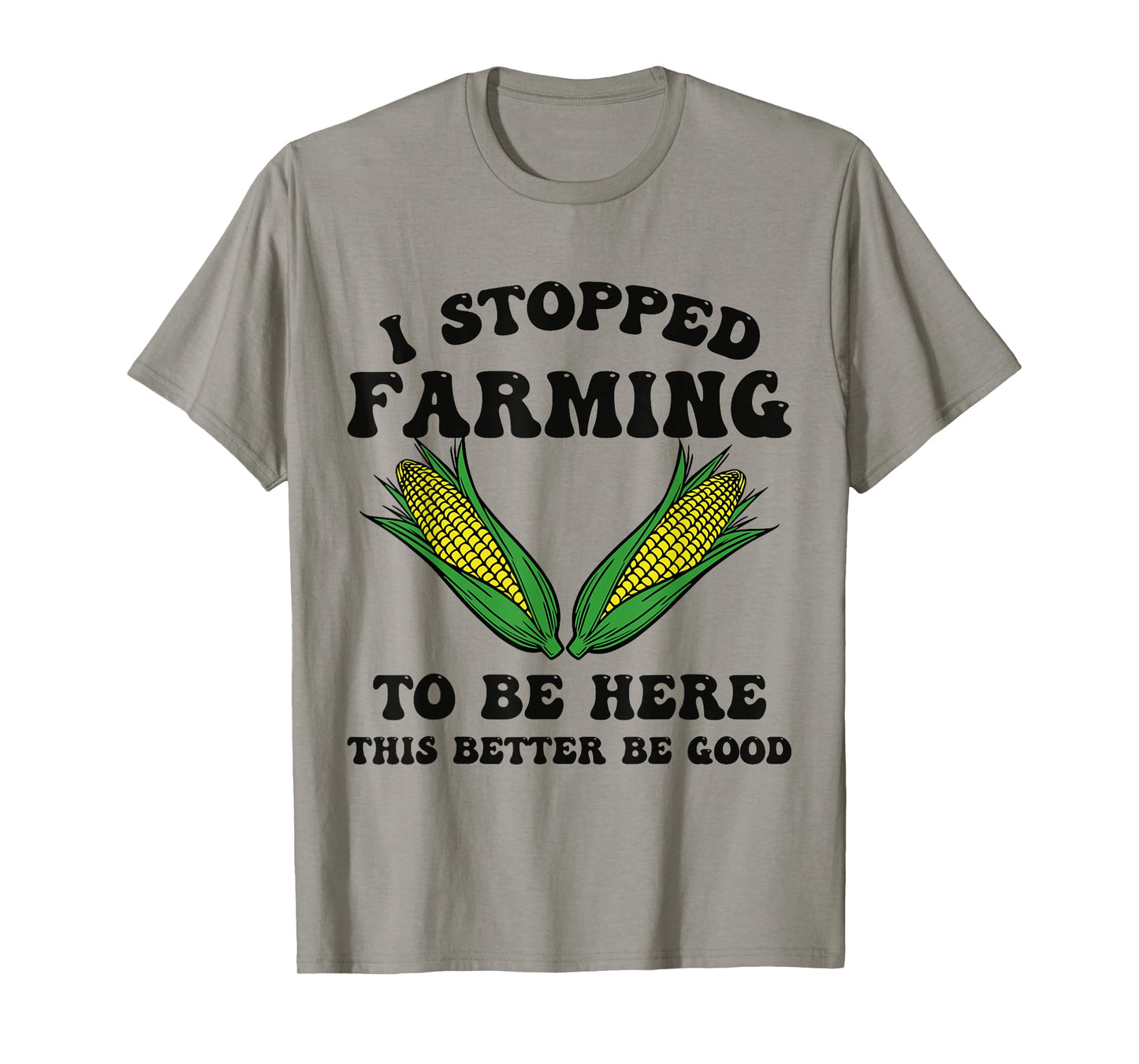 I Stopped Farming to Be Here This Better Be Good Funny T-Shirt