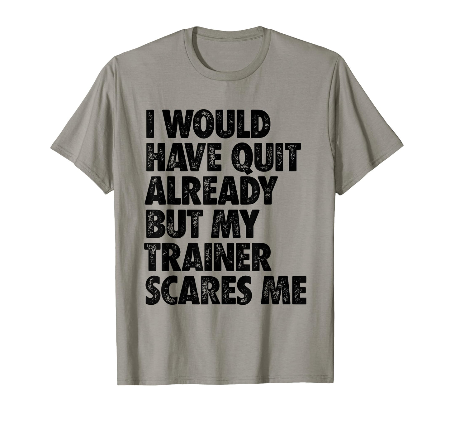 I Would Have Quit Already But My Trainer Scares Me Funny Gym T-Shirt