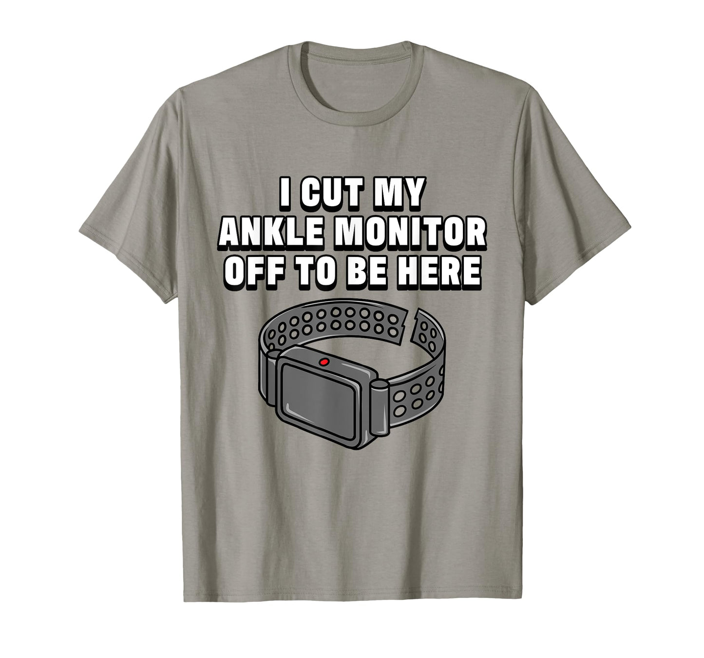 I Cut My Ankle Monitor Off To Be Here Funny Dark Humor Jokes T-Shirt