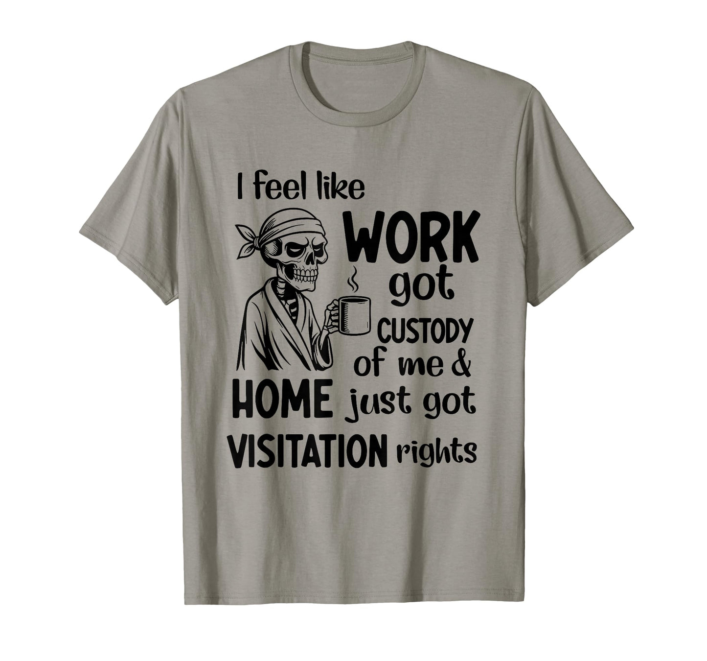 I Feel Like Work Got Custody of Me and Home Just Got T-Shirt