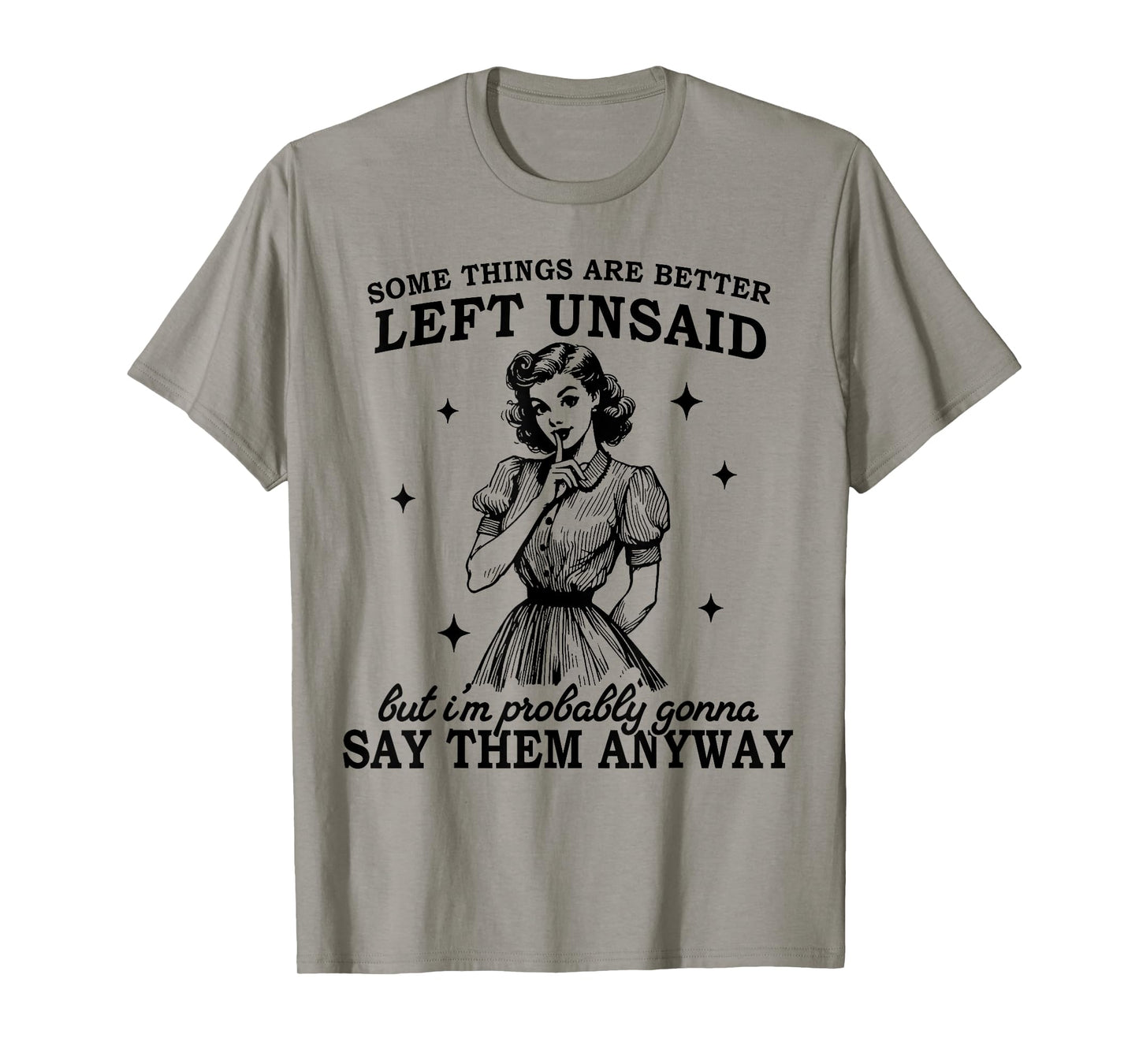 Some Things Are Better Left Unsaid But I'm Probably Going To T-Shirt