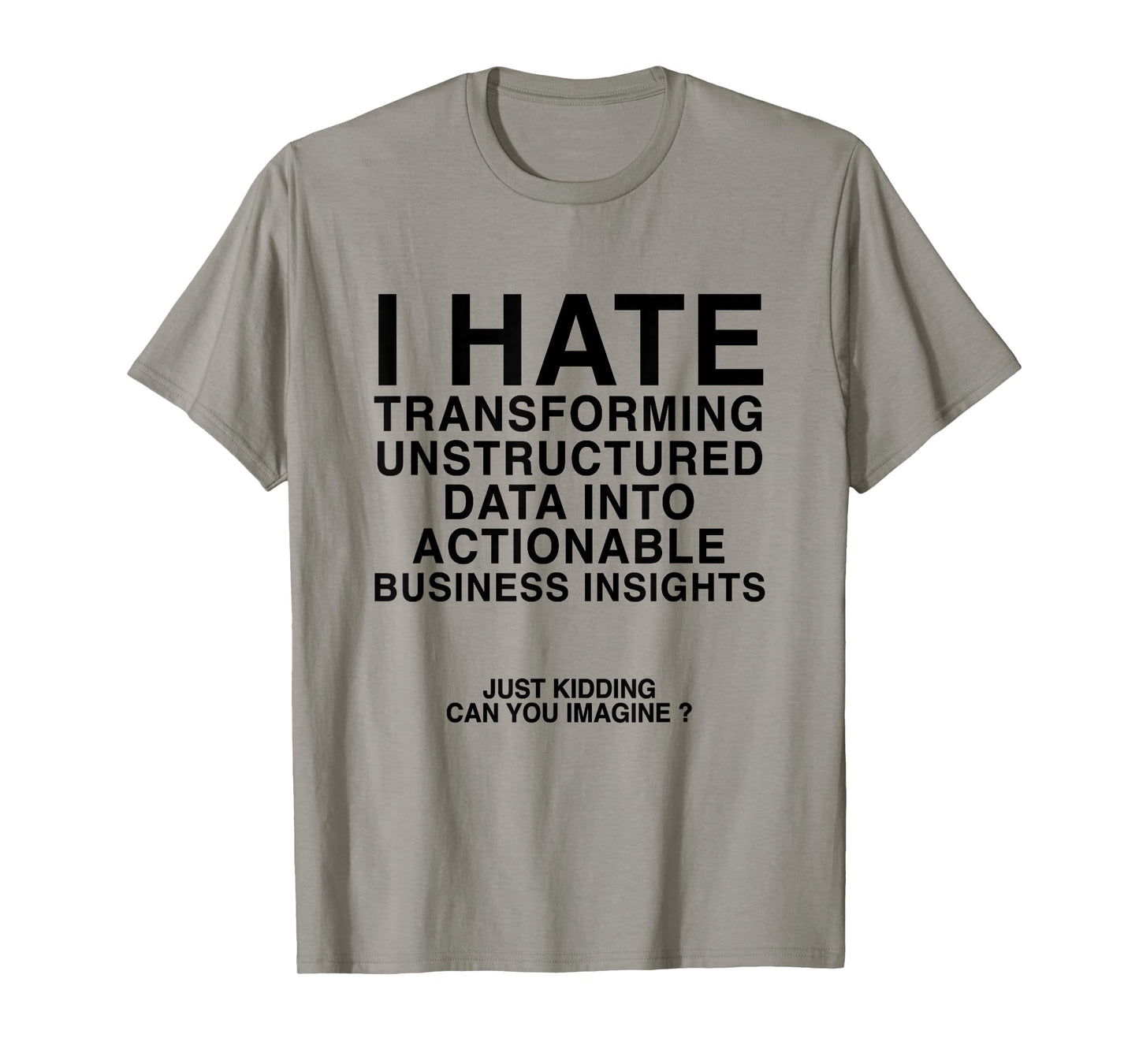I Hate Transforming Data Into Actionable Business Insights T-Shirt