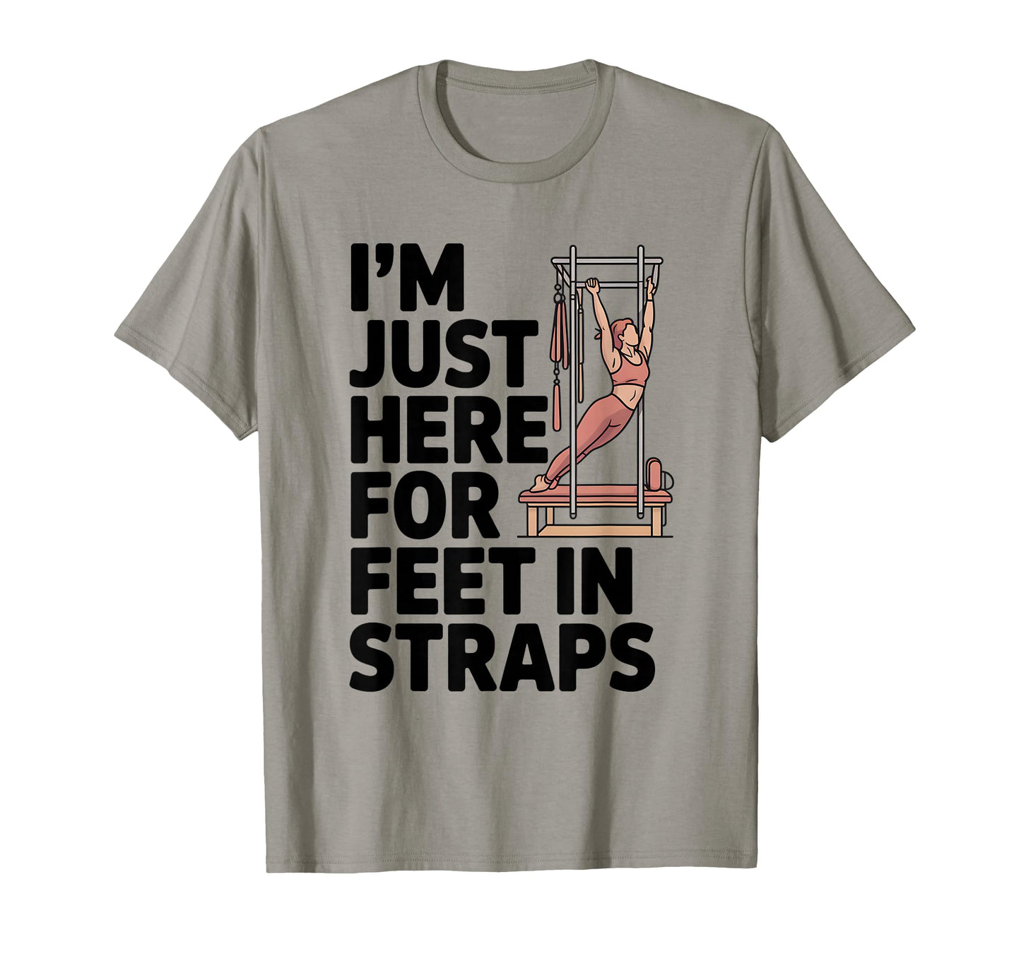 I'm Just Here for Feet in Straps Pilates Lover Pilates T-Shirt
