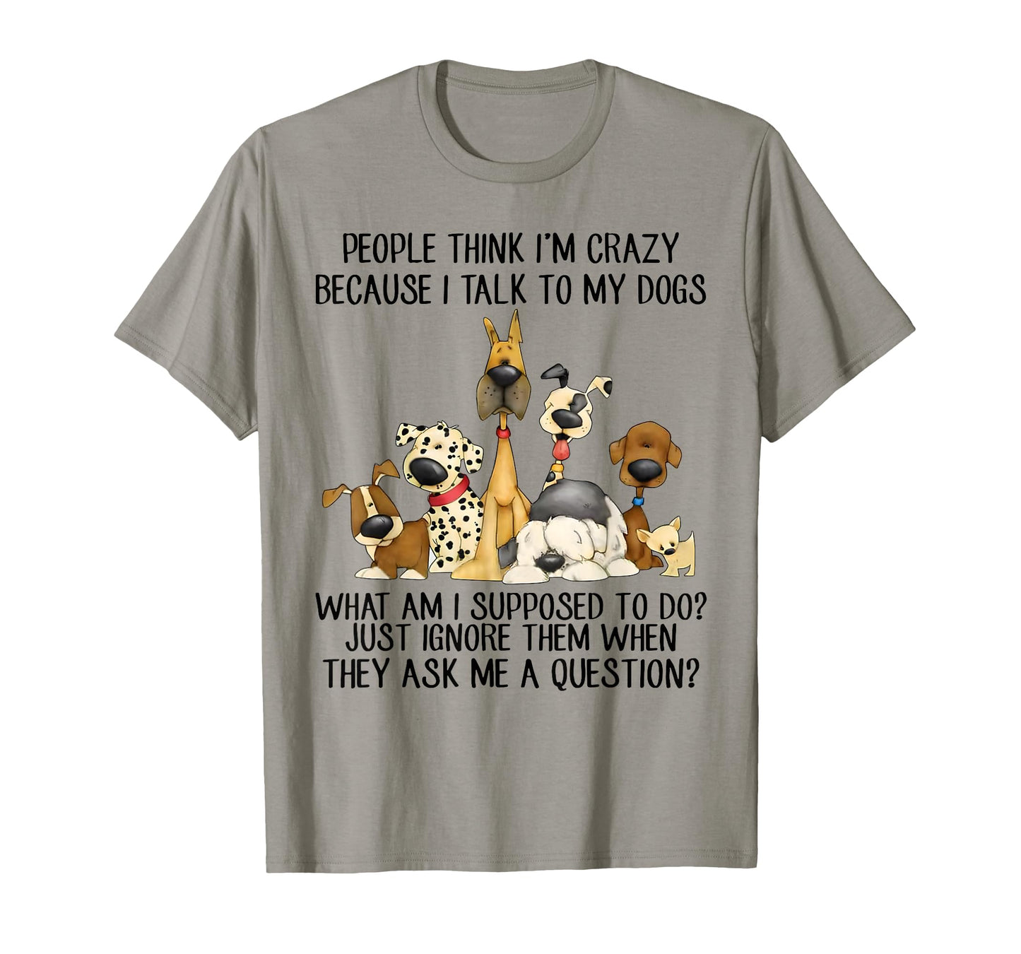 People Think I'm Crazy Because I Talk to My Dogs T-Shirt