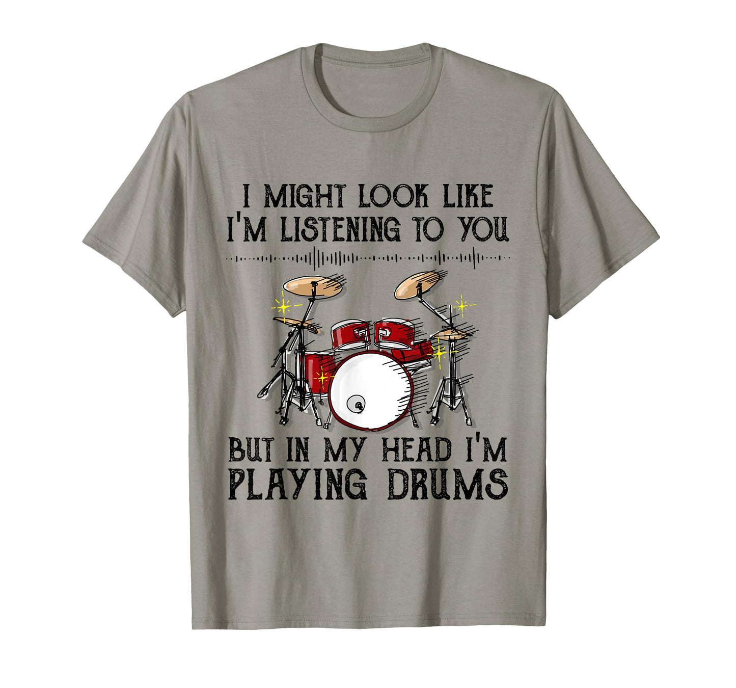 I Might Look Like I'm Listening To You But I'm Playing Drums T-Shirt