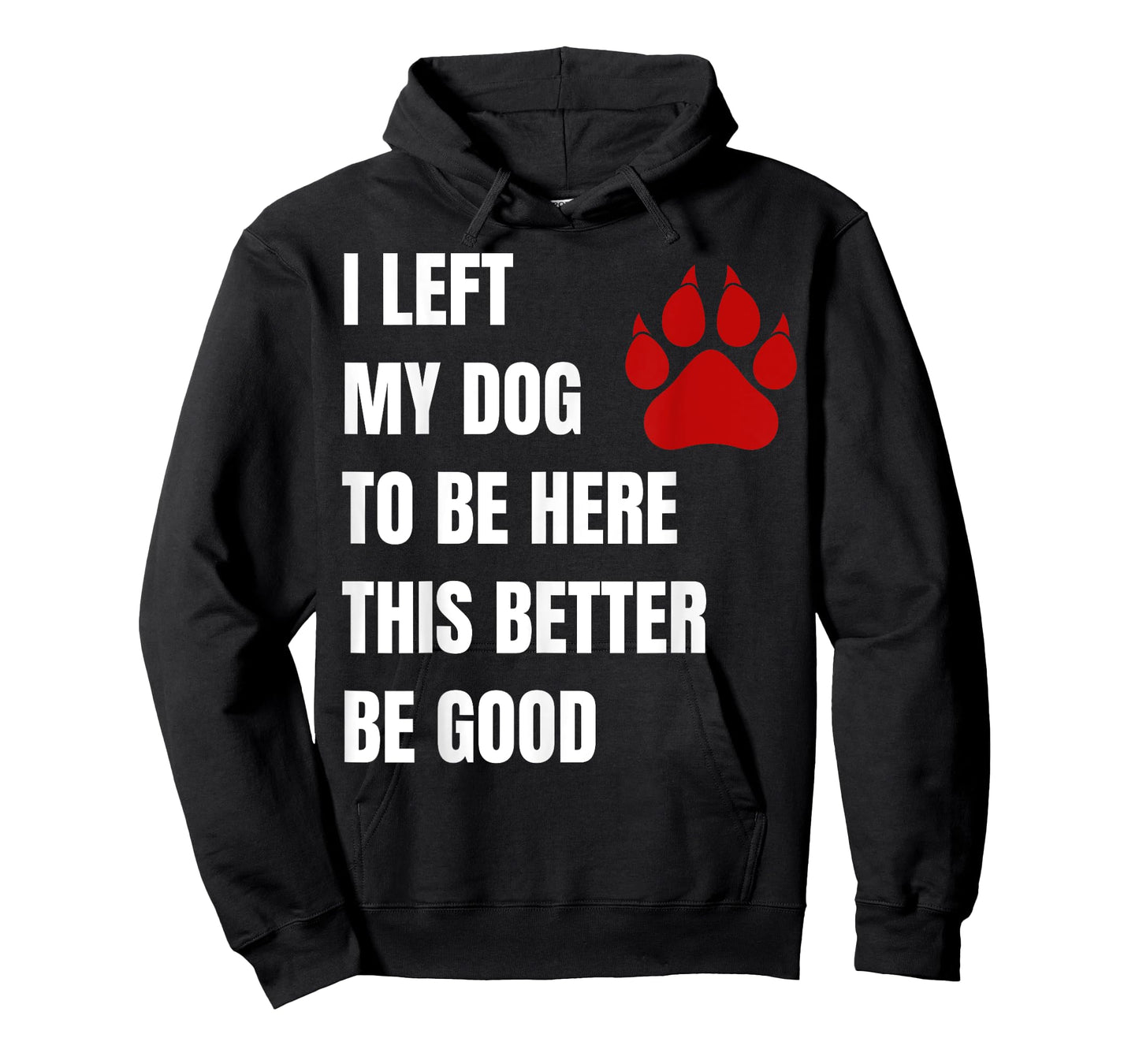 I Left My Dog to Be Here This Better Be Good Men Women T-Shirt