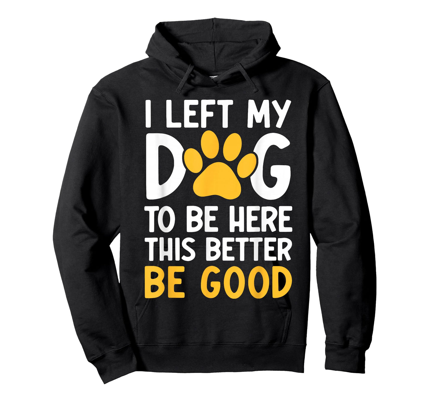 I Left My Dog To Be Here This Better Be Good T-Shirt