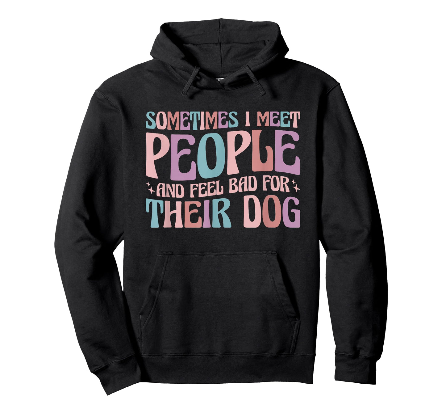 Sometimes I Meet People and Feel Bad for Their Dog T-Shirt
