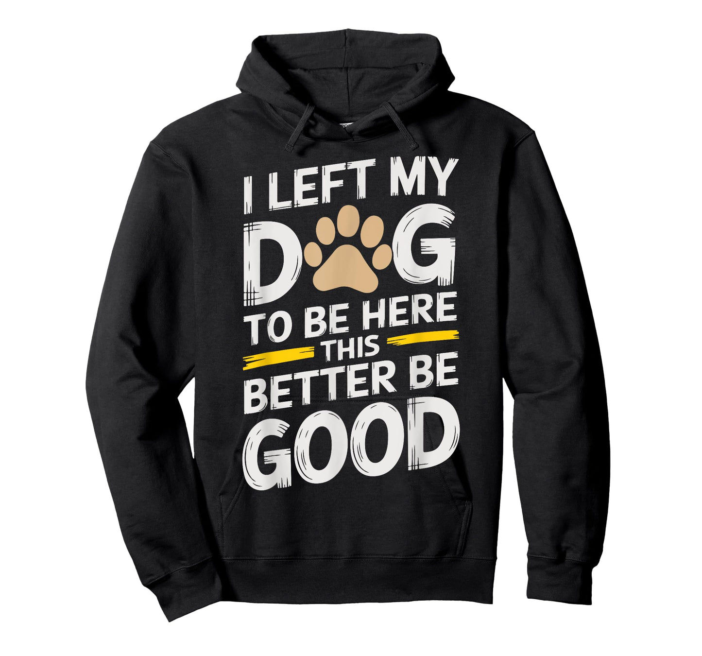 I Left My Dog to Be Here This Better Be Good Men Women T-Shirt