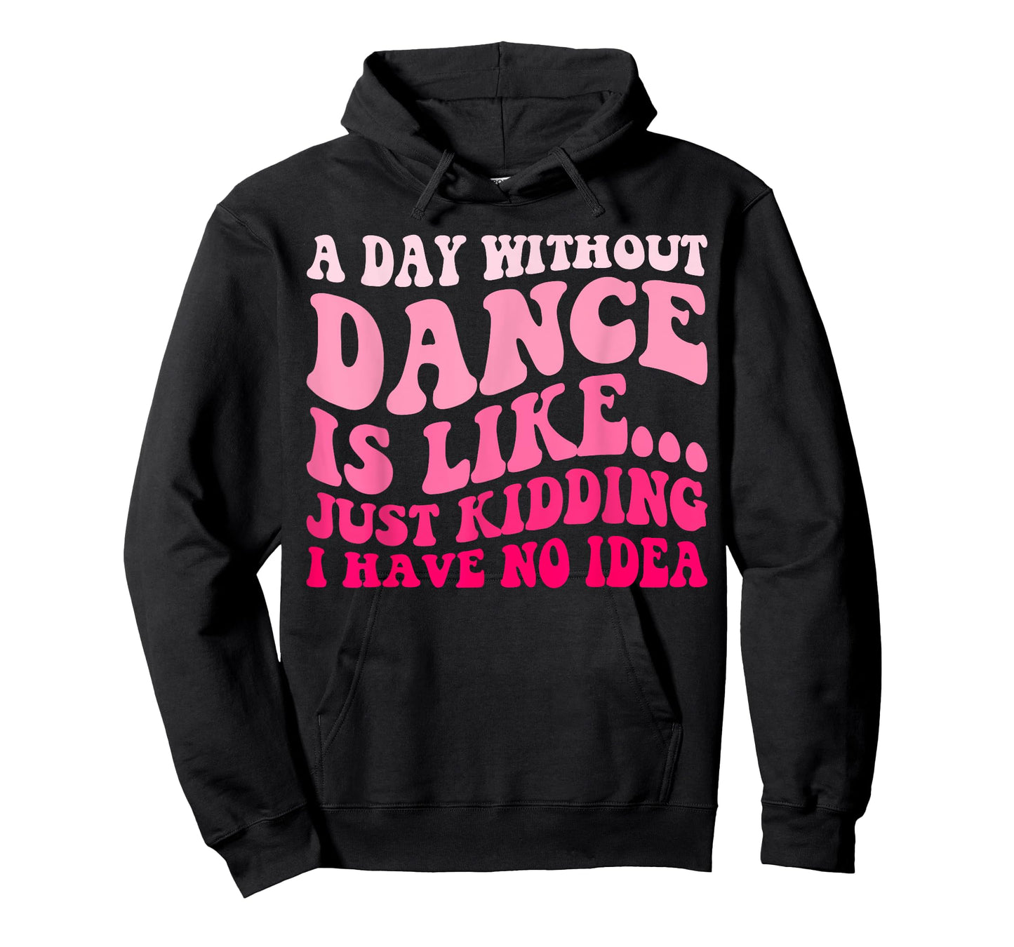 A Day Without Dance Is Like Just Kidding I Have No Idea T-Shirt