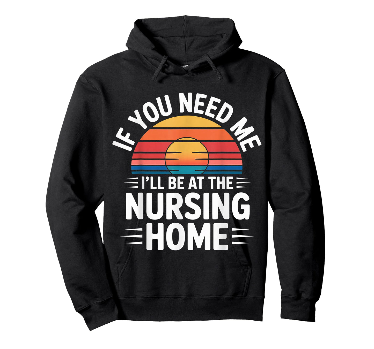 If You Need Me I'll Be at The Nursing Home - T-Shirt