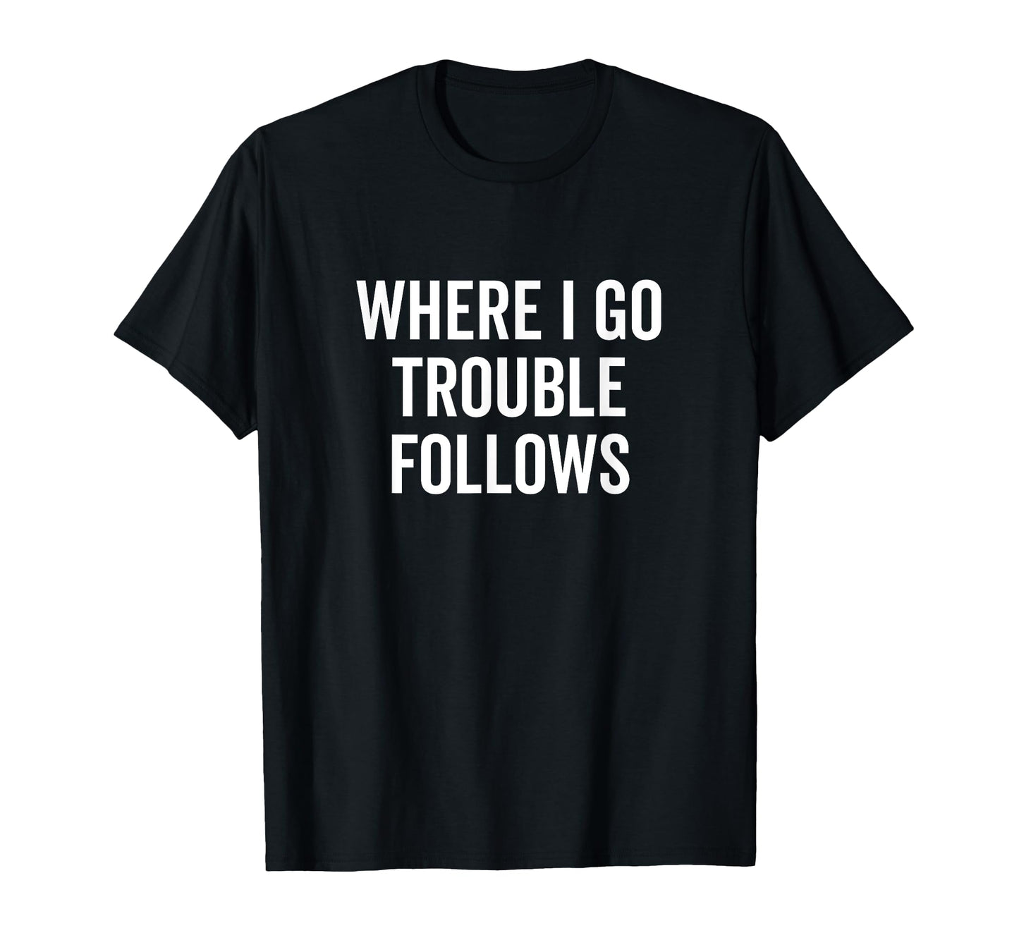Where I Go Trouble Follows Funny Quirky Humor T-Shirt