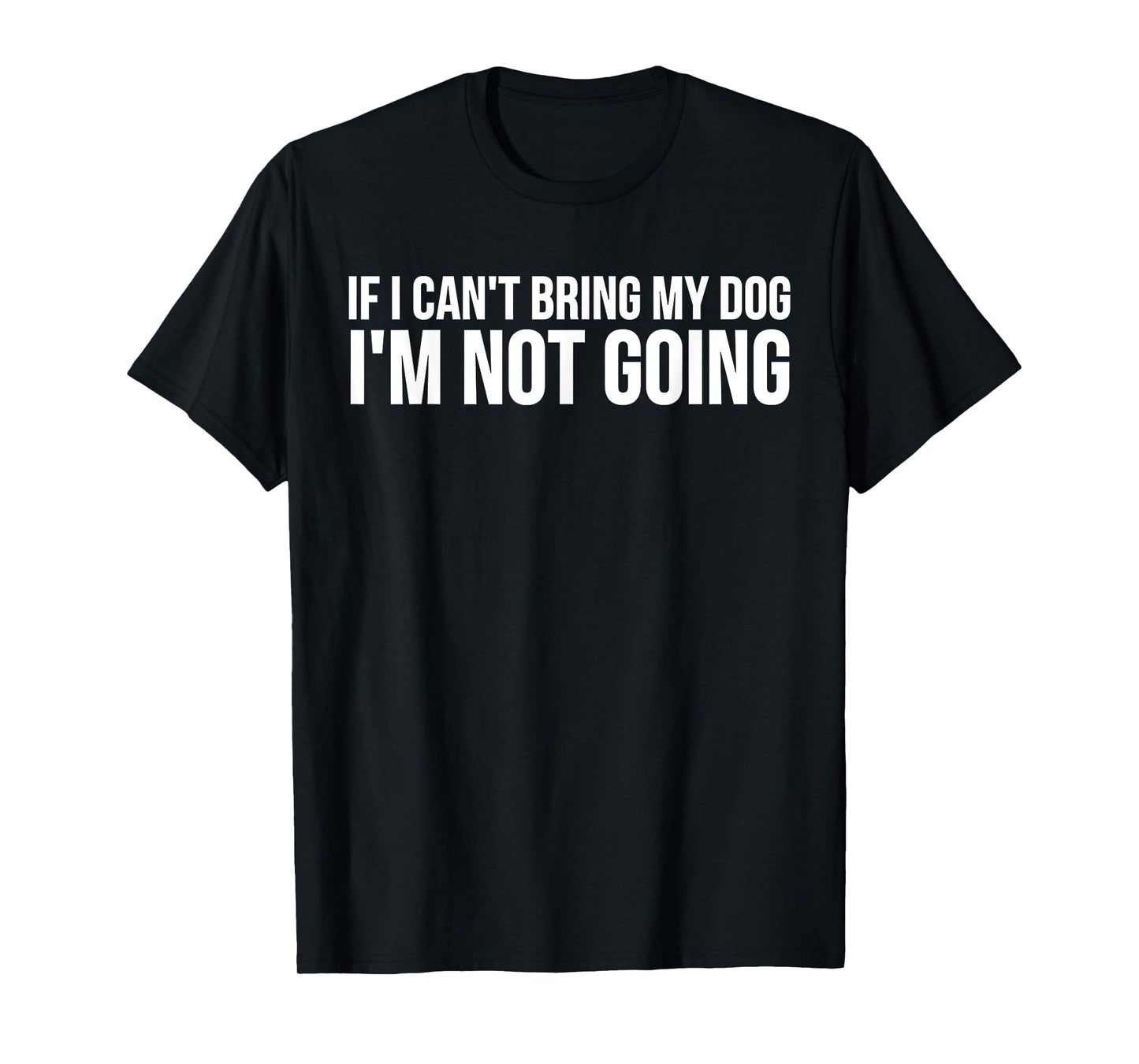 Dog Lover Funny - If I Can't Bring My Dog I'm Not Going T-Shirt for Men Women Girls Kids