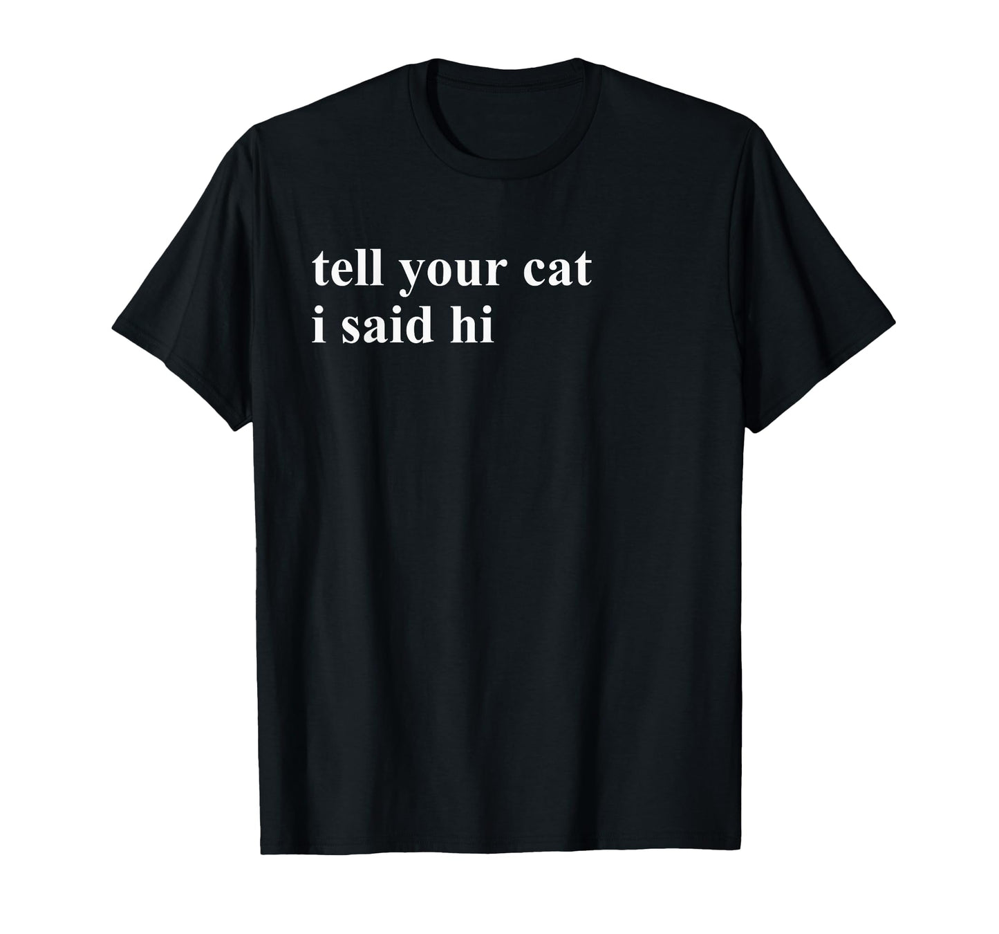 Tell Your Cat I Said Hi T-Shirt T-Shirt for Men Women Girls Kids